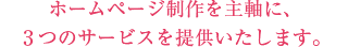 ホームページ制作を主軸に、３つのサービスを提供いたします。